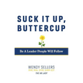 Suck It Up, Buttercup: Be a Leader People Will Follow