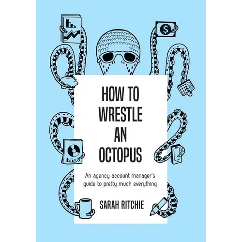 How to Wrestle an Octopus: an agency account manager's guide to pretty much everything