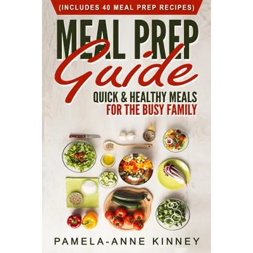 Meal Prep Guide: Quick & Healthy Meals for the Busy Family (Includes 40 Meal Prep Recipes)