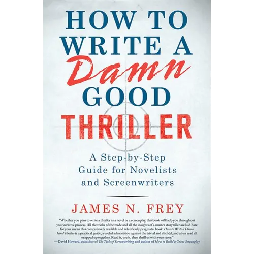 How to Write a Damn Good Thriller: A Step-By-Step Guide for Novelists and Screenwriters