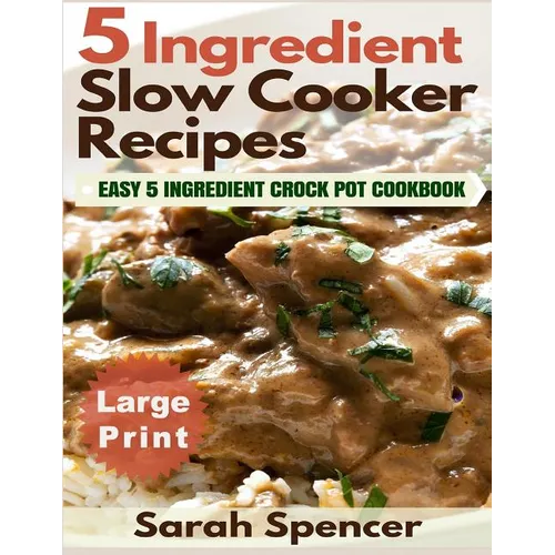 5 Ingredient Slow Cooker Recipes ***Large Print Edition***: Easy 5 Ingredient Crock Pot Cookbook