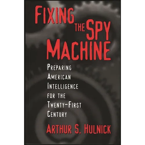 Fixing the Spy Machine: Preparing American Intelligence for the Twenty-First Century