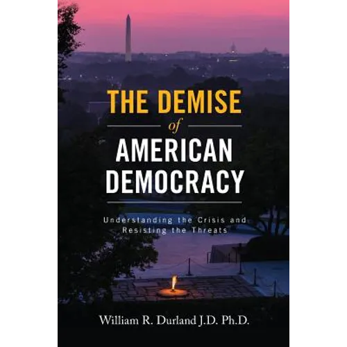 The Demise of American Democracy: Understanding the Crisis and Resisting the Threats