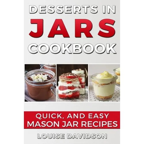 Desserts in Jars Cookbook: Quick and Easy Mason Jar Recipes