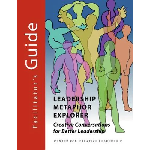 Leadership Metaphor Explorer: Creative Conversations for Better Leadership Facilitator's Guide