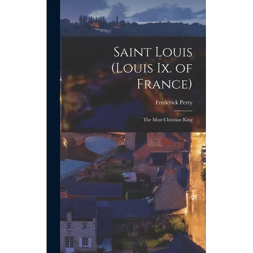 Saint Louis (Louis Ix. of France): The Most Christian King