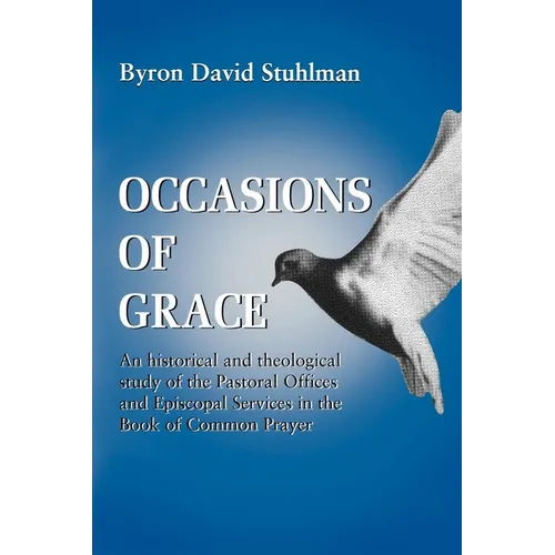 Occasions of Grace: An Historical and Theological Study of the Pastoral Offices and Episcopal Services in the Bcp