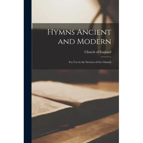 Hymns Ancient and Modern: for Use in the Services of the Church
