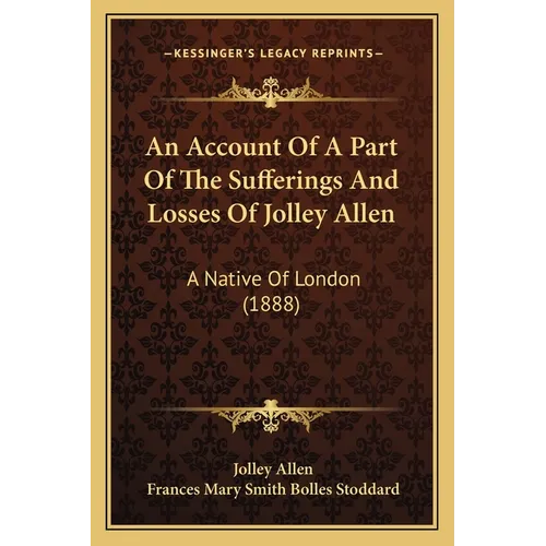 An Account Of A Part Of The Sufferings And Losses Of Jolley Allen: A Native Of London (1888)