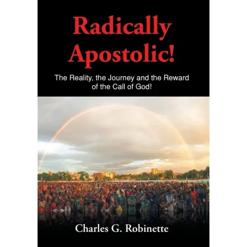 Radically Apostolic: The Reality, the Journey, and the Reward of the Call of God!