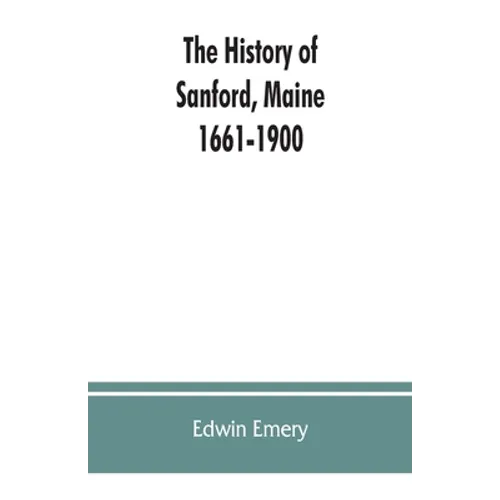 The history of Sanford, Maine. 1661-1900