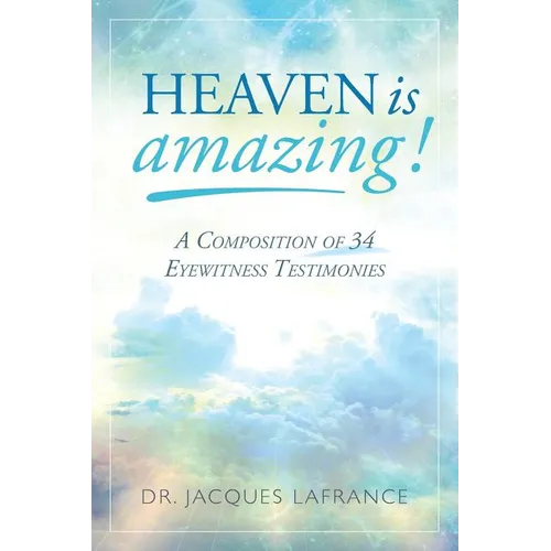 Heaven is Amazing!: A Composition of 34 Eyewitness Testimonies
