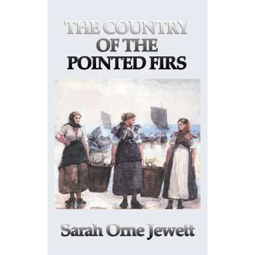 The Country of the Pointed Firs: A Classic Portrait of New England Life and Community