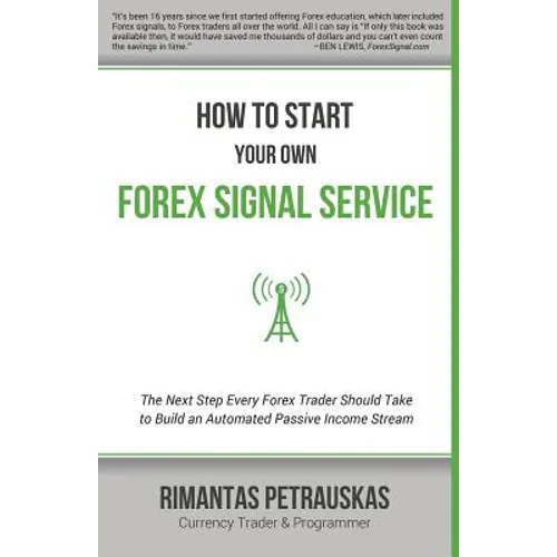 How to Start Your Own Forex Signal Service: The Next Step Every Forex Trader Should Take to Build an Automated Passive Income Stream