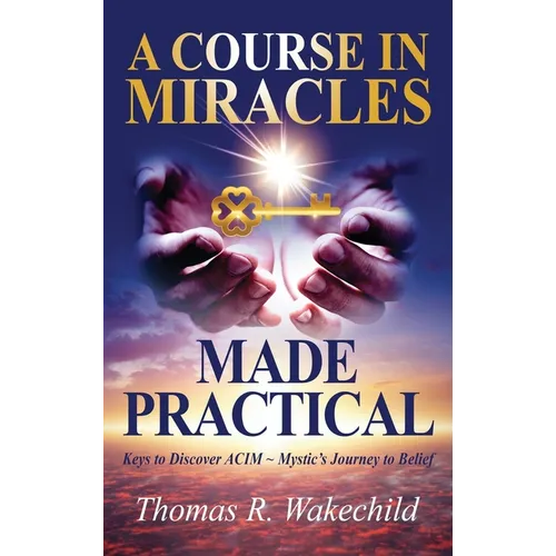 A Course in Miracles Made Practical: Keys to Discover ACIM Mystic's Journey to Belief - Hardcover