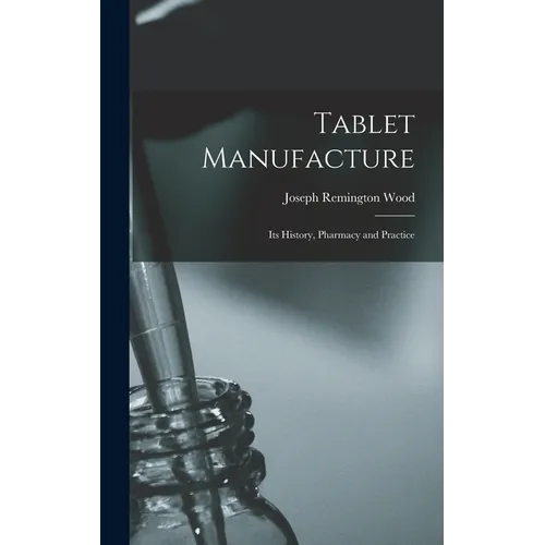 Tablet Manufacture; its History, Pharmacy and Practice