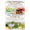 The Beginners Guide to Making Your Own Essential Oils & the Beginners Guide to Medicinal Plants