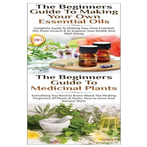 The Beginners Guide to Making Your Own Essential Oils & the Beginners Guide to Medicinal Plants