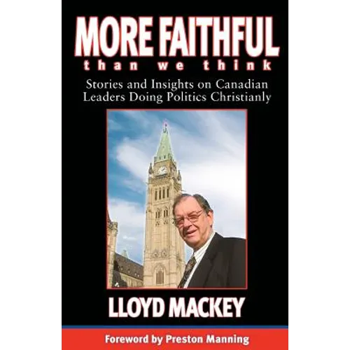 More Faithful Than We Think: Stories and Insights on Canadian Leaders Doing Politics Christianly