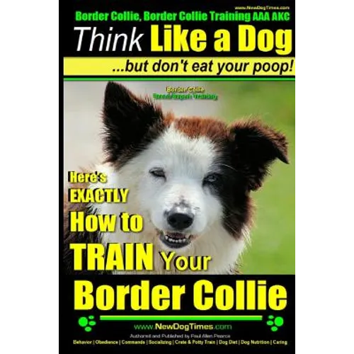Border Collie, Border Collie Training AAA AKC: Think Like a Dog, But Don't Eat Your Poop! Border Collie Breed Expert Training: Here's EXACTLY How To T