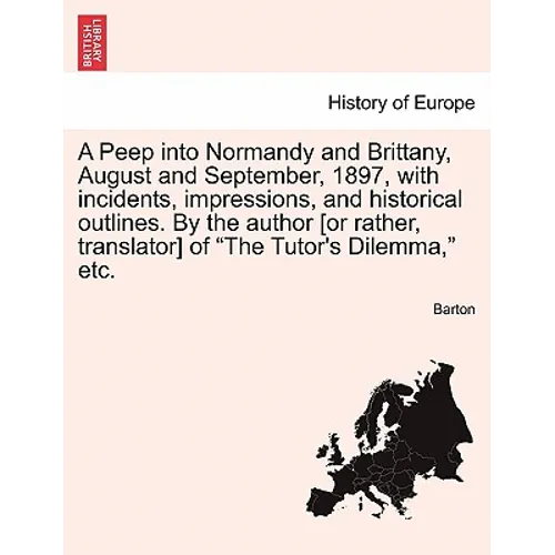 A Peep Into Normandy and Brittany, August and September, 1897, with Incidents, Impressions, and Historical Outlines. by the Author [Or Rather, Transla