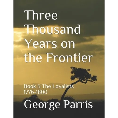 Three Thousand Years on the Frontier: Book 5 The Loyalists 1776-1800