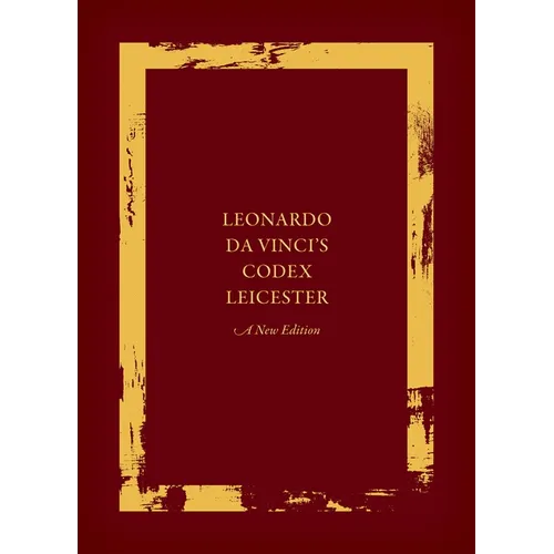Leonardo Da Vinci's Codex Leicester: A New Edition: Volume I: The Codex