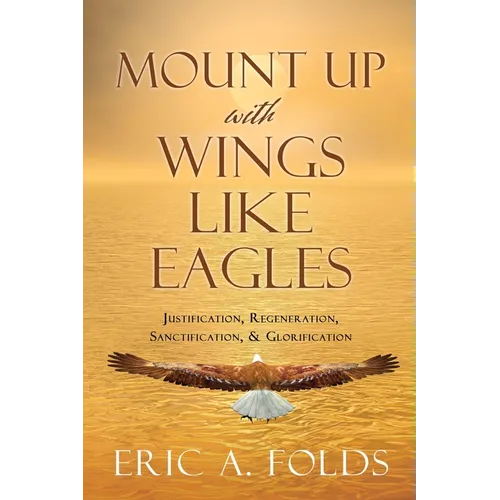 Mount up with wings like eagles: Justification, Regeneration, Sanctification, & Glorification