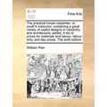 The Practical House Carpenter; Or, Youth's Instructor: Containing a Great Variety of Useful Designs in Carpentry and Architecture; Added, a List of Pr