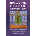 Breaking The Spell Of Disenchantment: Mystery, Meaning, And Metaphysics In The Work Of C. G. Jung