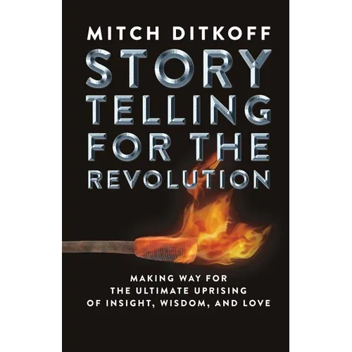 Storytelling for the Revolution: The Ultimate Uprising of Insight, Wisdom, and Love