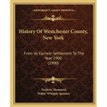 History Of Westchester County, New York: From Its Earliest Settlement To The Year 1900 (1900)