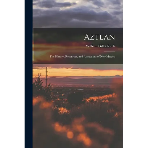 Aztlan: The History, Resources, and Attractions of New Mexico
