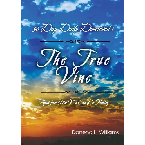 The True Vine - 90 Day Daily Devotional: Apart From Him, We Can Do Nothing