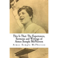 This Is That: The Experiences, Sermons and Writings of Aimee Semple McPherson