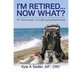 I'm Retired...Now What?: 99 Adventures To Fulfill During Retirement