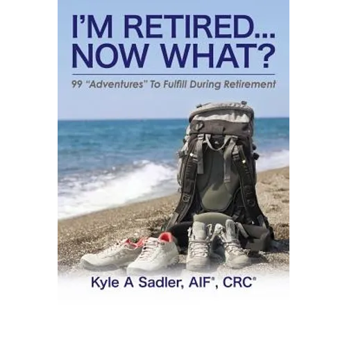 I'm Retired...Now What?: 99 Adventures To Fulfill During Retirement