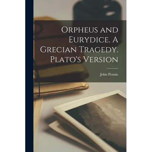 Orpheus and Eurydice. A Grecian Tragedy. Plato's Version