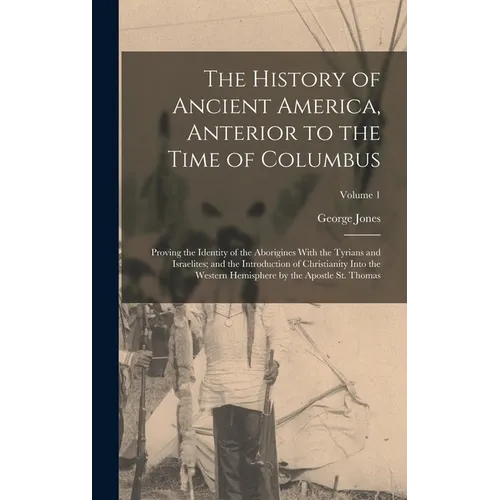 The History of Ancient America, Anterior to the Time of Columbus: Proving the Identity of the Aborigines With the Tyrians and Israelites; and the Intr
