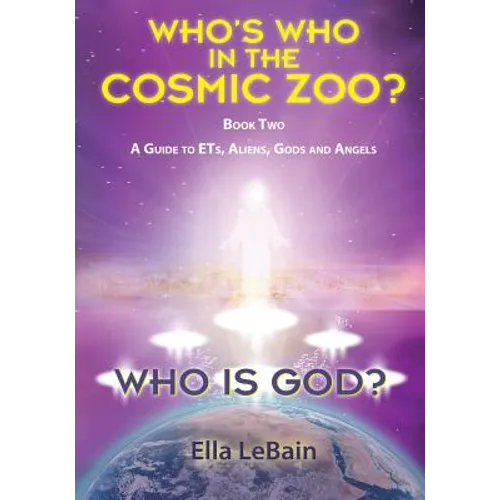 Who Is God? Book Two: A Guide to ETs, Aliens, Gods & Angels