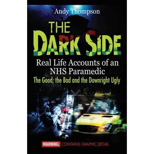 The Dark Side: Real Life Accounts of an NHS Paramedic the Good, the Bad and the Downright Ugly