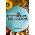 The Mediterranean Diet Cookbook: 100+ Affordable and Delicious Recipes On a Budget for Busy and Smart People