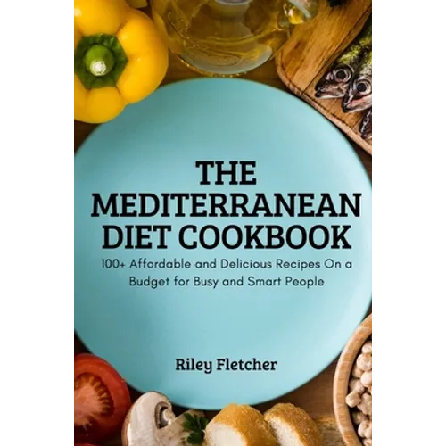 The Mediterranean Diet Cookbook: 100+ Affordable and Delicious Recipes On a Budget for Busy and Smart People