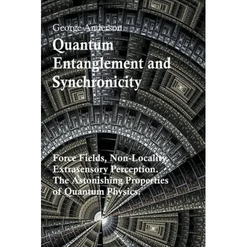 Quantum Entanglement and Synchronicity. Force Fields, Non-Locality, Extrasensory Perception. The Astonishing Properties of Quantum Physics.