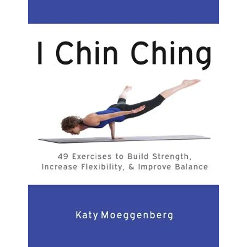 I Chin Ching: 49 Exercises to Build Strength, Increase Flexibility, and Improve Balance