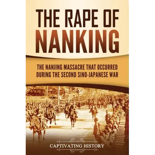 The Rape of Nanking: The Nanjing Massacre That Occurred during the Second Sino-Japanese War