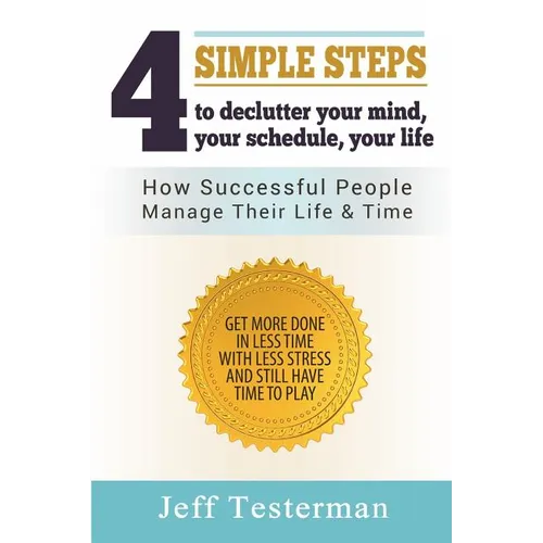 4 Simple Steps To Declutter Your Mind Your Schedule Your Life: How successful people manage their time and life. Get more things done in less time wit