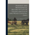 Portrait and Biographical Record of City of Toledo and Lucas and Wood Counties, Ohio