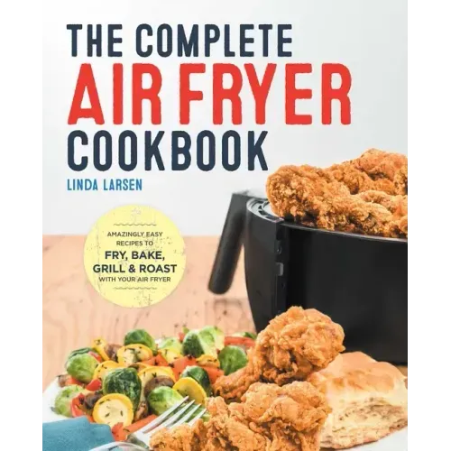 The Complete Air Fryer Cookbook: Amazingly Easy Recipes to Fry, Bake, Grill, and Roast with Your Air Fryer