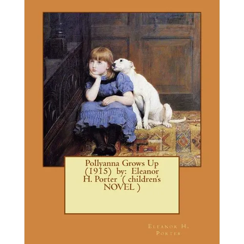 Pollyanna Grows Up (1915) by: Eleanor H. Porter ( children's NOVEL )